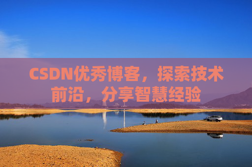 CSDN优秀博客,探索技术前沿,分享智慧经验